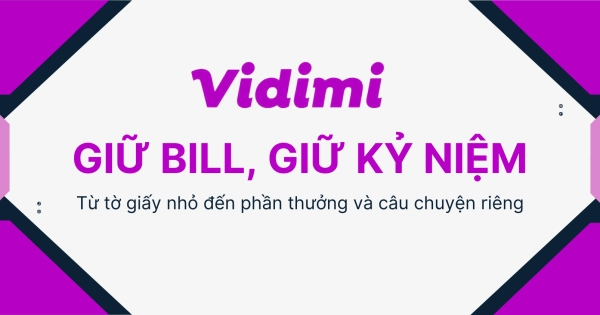 Giữ bill, giữ kỷ niệm: từ tờ giấy nhỏ đến phần thưởng và câu chuyện riêng