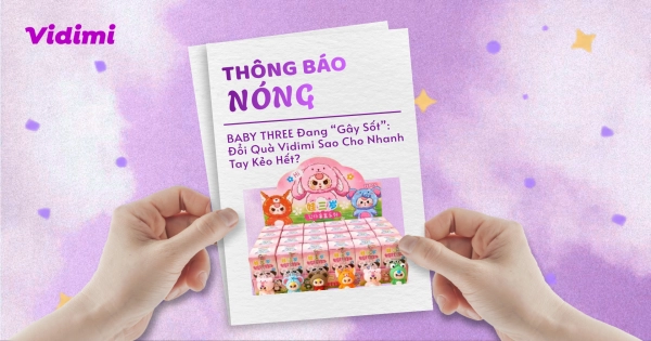 Baby Three Đang “Gây Sốt”: Đổi Quà Vidimi Sao Cho Nhanh Tay Kẻo Hết?
